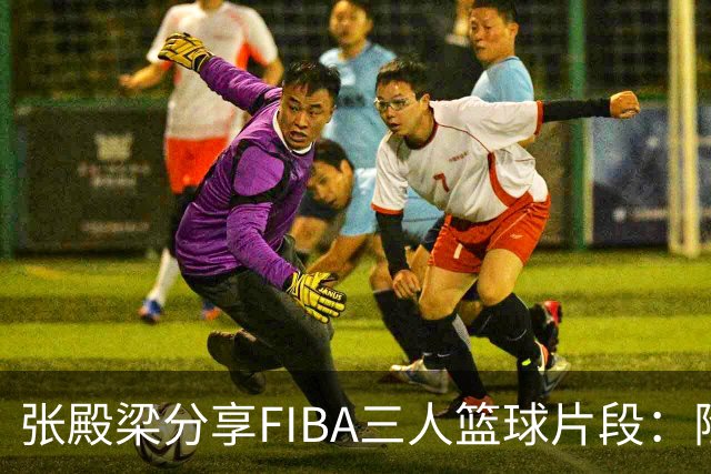 张殿梁分享FIBA三人篮球片段：险些在小孩弟子面前失利