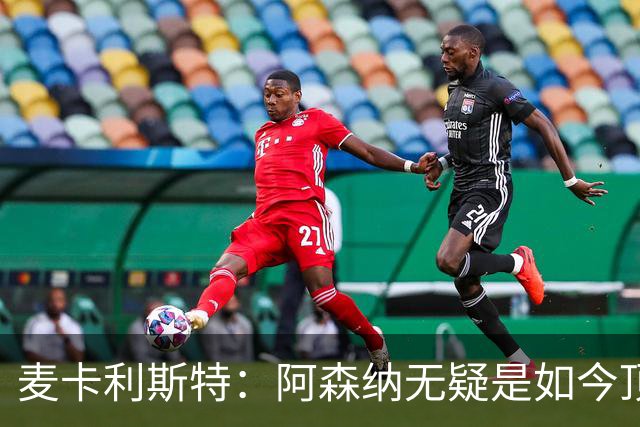 麦卡利斯特：阿森纳无疑是如今顶尖球队之一，值得所有赞誉